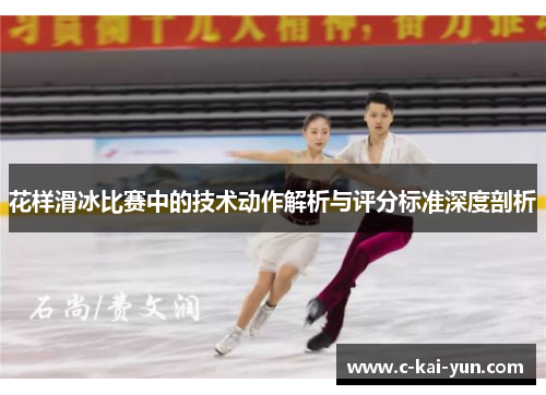 花样滑冰比赛中的技术动作解析与评分标准深度剖析 花样滑冰比赛中的技术动作解析与评分标准深度剖析