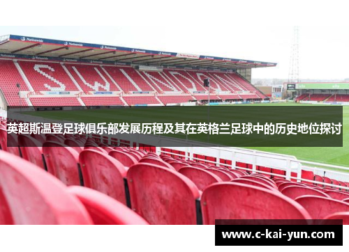 英超斯温登足球俱乐部发展历程及其在英格兰足球中的历史地位探讨