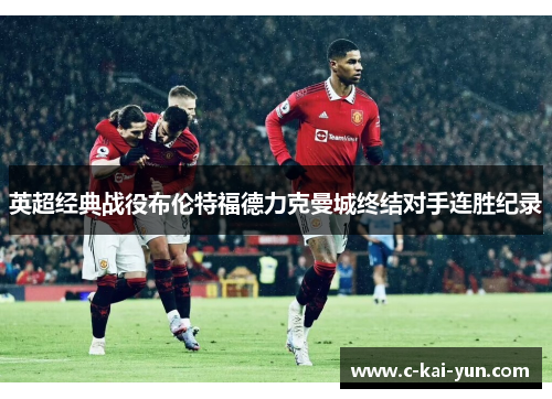 英超经典战役布伦特福德力克曼城终结对手连胜纪录