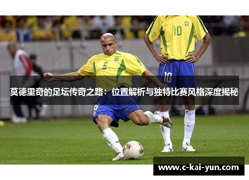 莫德里奇的足坛传奇之路:位置解析与独特比赛风格深度揭秘 莫德里奇的足坛传奇之路:位置解析与独特比赛风格深度揭秘