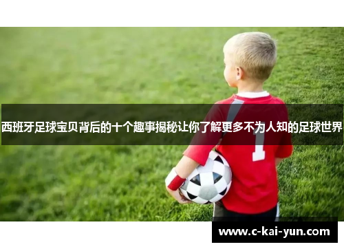 西班牙足球宝贝背后的十个趣事揭秘让你了解更多不为人知的足球世界