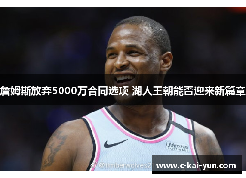 詹姆斯放弃5000万合同选项 湖人王朝能否迎来新篇章