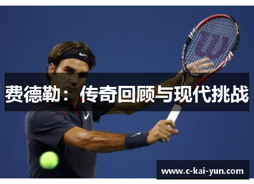 费德勒:传奇回顾与现代挑战 费德勒:传奇回顾与现代挑战