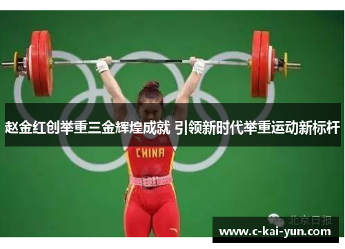 赵金红创举重三金辉煌成就 引领新时代举重运动新标杆