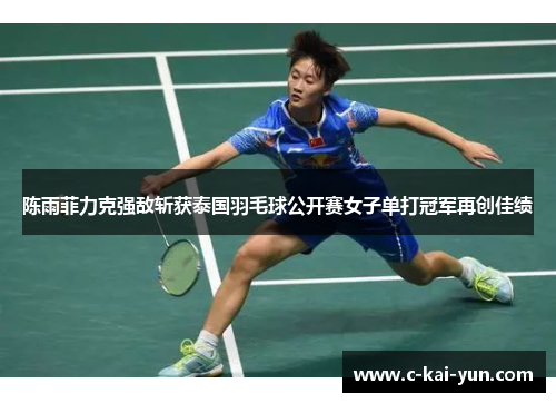 陈雨菲力克强敌斩获泰国羽毛球公开赛女子单打冠军再创佳绩