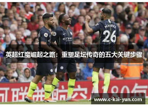英超红魔崛起之路：重塑足坛传奇的五大关键步骤