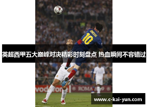 英超西甲五大巅峰对决精彩时刻盘点 热血瞬间不容错过