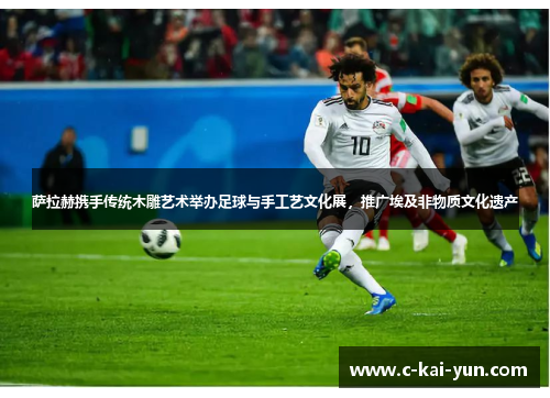 萨拉赫携手传统木雕艺术举办足球与手工艺文化展，推广埃及非物质文化遗产
