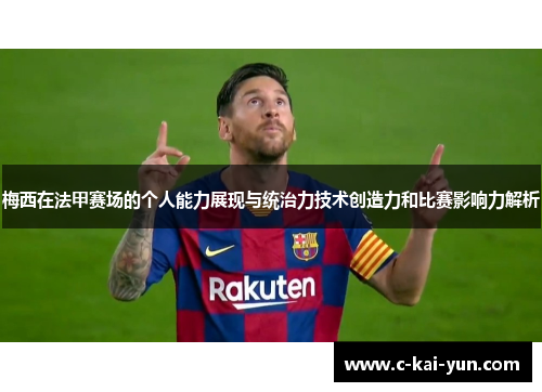 梅西在法甲赛场的个人能力展现与统治力技术创造力和比赛影响力解析 梅西在法甲赛场的个人能力展现与统治力技术创造力和比赛影响力解析