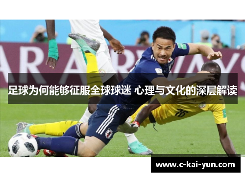 足球为何能够征服全球球迷 心理与文化的深层解读 足球为何能够征服全球球迷 心理与文化的深层解读
