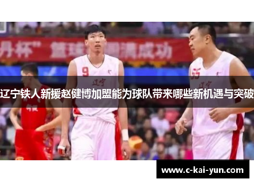 辽宁铁人新援赵健博加盟能为球队带来哪些新机遇与突破