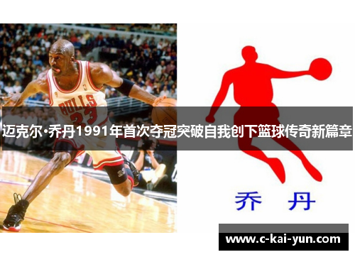 迈克尔·乔丹1991年首次夺冠突破自我创下篮球传奇新篇章 迈克尔·乔丹1991年首次夺冠突破自我创下篮球传奇新篇章