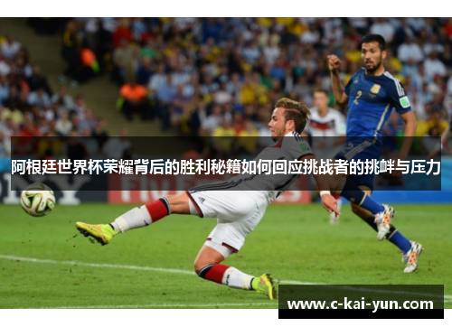 阿根廷世界杯荣耀背后的胜利秘籍如何回应挑战者的挑衅与压力 阿根廷世界杯荣耀背后的胜利秘籍如何回应挑战者的挑衅与压力