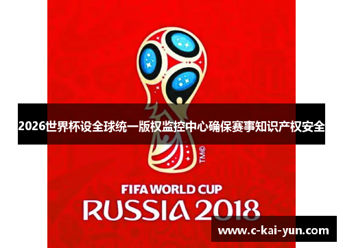 2026世界杯设全球统一版权监控中心确保赛事知识产权安全