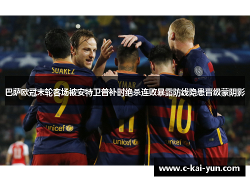 巴萨欧冠末轮客场被安特卫普补时绝杀连败暴露防线隐患晋级蒙阴影 巴萨欧冠末轮客场被安特卫普补时绝杀连败暴露防线隐患晋级蒙阴影