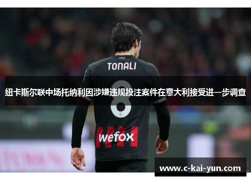 纽卡斯尔联中场托纳利因涉嫌违规投注案件在意大利接受进一步调查