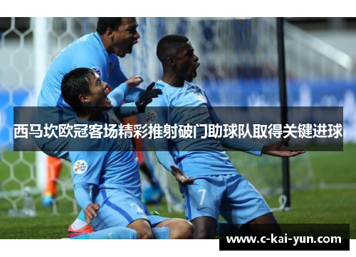 西马坎欧冠客场精彩推射破门助球队取得关键进球