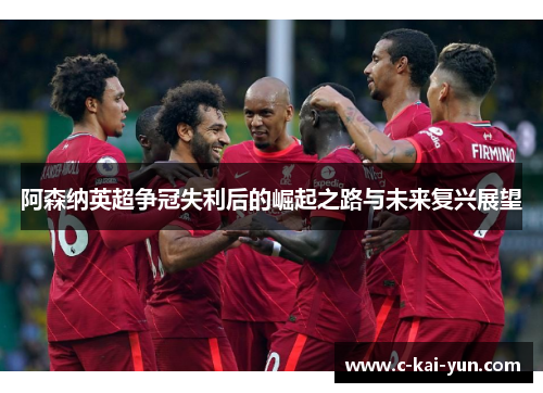 阿森纳英超争冠失利后的崛起之路与未来复兴展望