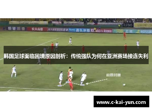 韩国足球面临困境原因剖析：传统强队为何在亚洲赛场接连失利