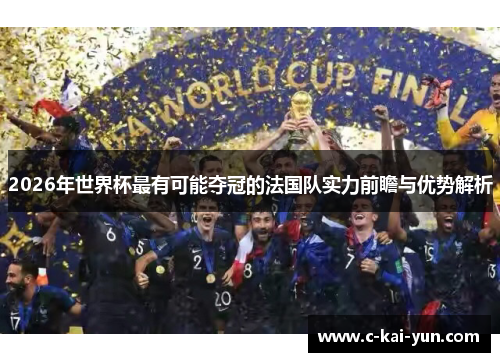 2026年世界杯最有可能夺冠的法国队实力前瞻与优势解析 2026年世界杯最有可能夺冠的法国队实力前瞻与优势解析