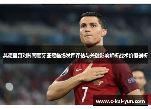 莫德里奇对阵葡萄牙亚冠临场发挥评估与关键影响解析战术价值剖析 莫德里奇对阵葡萄牙亚冠临场发挥评估与关键影响解析战术价值剖析