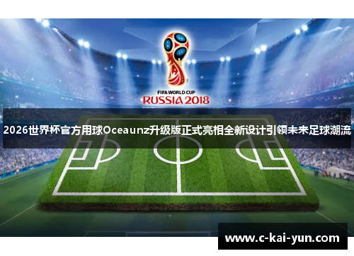 2026世界杯官方用球Oceaunz升级版正式亮相全新设计引领未来足球潮流 2026世界杯官方用球Oceaunz升级版正式亮相全新设计引领未来足球潮流
