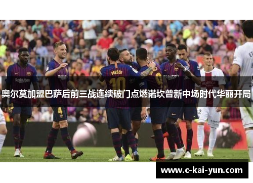 奥尔莫加盟巴萨后前三战连续破门点燃诺坎普新中场时代华丽开局 奥尔莫加盟巴萨后前三战连续破门点燃诺坎普新中场时代华丽开局