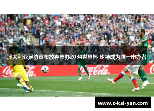 澳大利亚足协宣布放弃申办2034世界杯 沙特成为唯一申办者