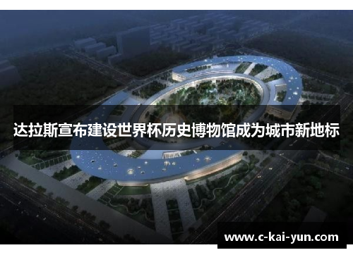 达拉斯宣布建设世界杯历史博物馆成为城市新地标 达拉斯宣布建设世界杯历史博物馆成为城市新地标