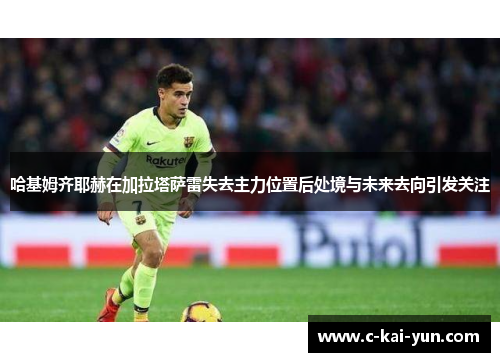 哈基姆齐耶赫在加拉塔萨雷失去主力位置后处境与未来去向引发关注 哈基姆齐耶赫在加拉塔萨雷失去主力位置后处境与未来去向引发关注