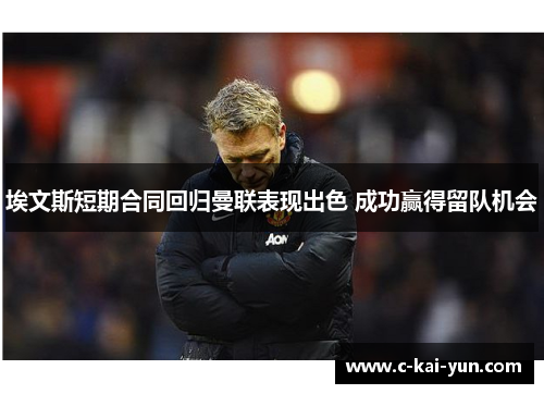 埃文斯短期合同回归曼联表现出色 成功赢得留队机会 埃文斯短期合同回归曼联表现出色 成功赢得留队机会