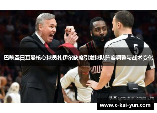 巴黎圣日耳曼核心球员扎伊尔缺席引发球队阵容调整与战术变化 巴黎圣日耳曼核心球员扎伊尔缺席引发球队阵容调整与战术变化