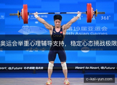 奥运会举重心理辅导支持,稳定心态挑战极限 奥运会举重心理辅导支持,稳定心态挑战极限