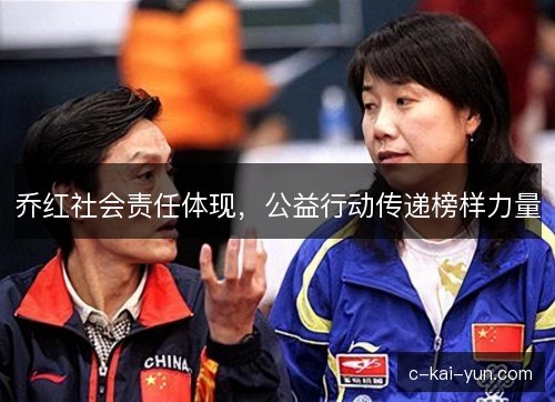 乔红社会责任体现，公益行动传递榜样力量